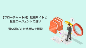 【フローチャート付】転職サイトと転職エージェントの違い｜賢い選び方と活用法を解説